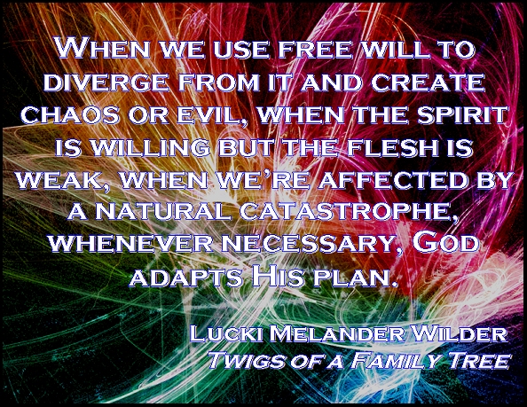 When we use free will to diverge from it and create chaos or evil, when the spirit is willing but the flesh is weak, when we're affected by a natural catastrophe, whenever necessary, God adapts His plan. #FreeWill #GodsPlan #TwigsOfAFamilyTree